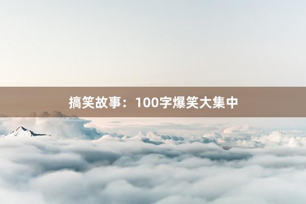 搞笑故事：100字爆笑大集中